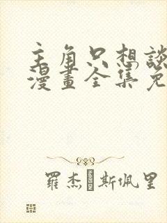 主角只想谈恋爱漫画全集免费观看