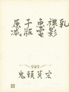 原千惠裸乳无删减版电影