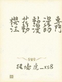 樱花动漫专门专注动漫的门户网站是什么