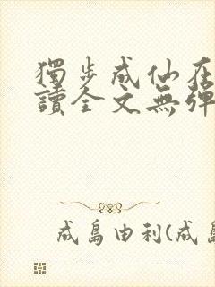 独步成仙在线阅读全文无弹窗