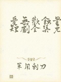 爱无欢蚀骨惊情短剧全集免费观看