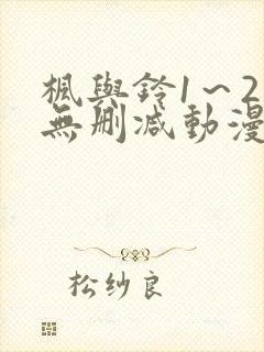 枫与铃1～2集无删减动漫