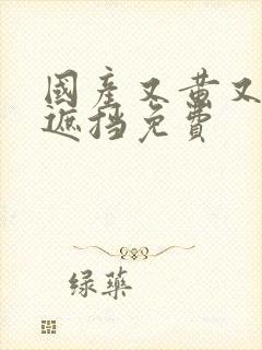 国产又黄又爽无遮挡免费