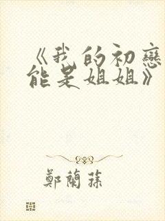 《我的初恋不可能是姐姐》