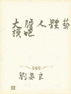 大胆人体艺术国模吧封面