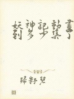 妖神记动画更新到多少集了