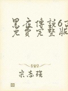 黑夜传说6高清免费完整版