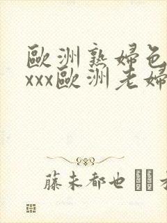 欧洲熟妇色xxxxx欧洲老妇色