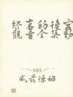 终末的后宫免费观看全集动漫