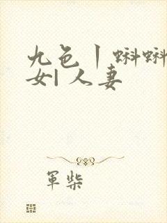 九色丨蝌蚪丨熟女| 人妻