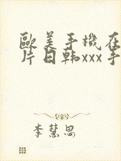 欧美手机在线看片日韩xxx手机在线看片封面