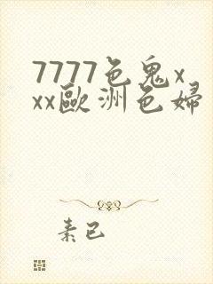7777色鬼xxx欧洲色妇