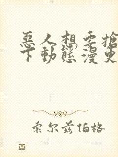 恶人想要抢救一下动态漫更新