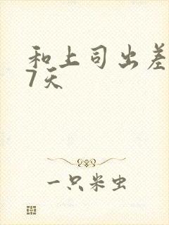 和上司出差被强7天封面