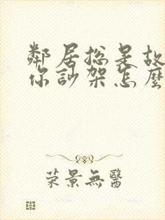 邻居总是故意找你吵架怎么解决封面