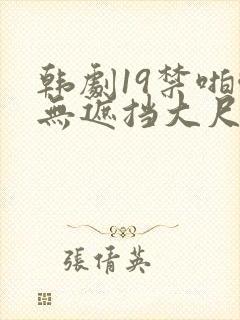 韩剧19禁啪啪无遮挡大尺度