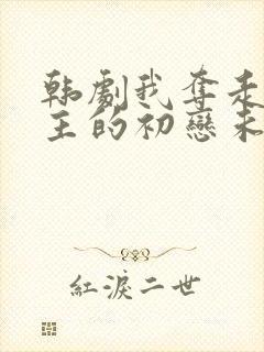 韩剧我夺走了男主的初恋未删减版