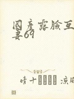 国产露脸互换人妻69