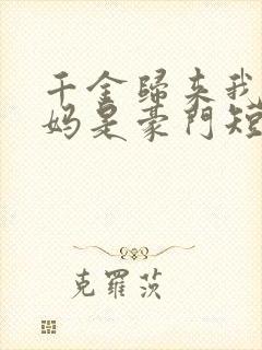 千金归来我的爸妈是豪门短剧免费