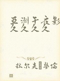 亚洲午夜影视久久久久久