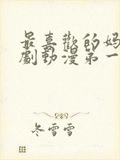 最喜欢的妈妈番剧动漫第一集