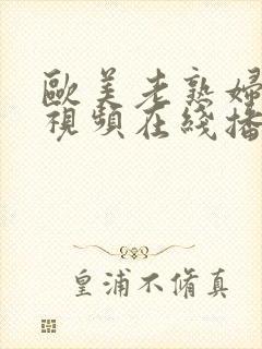 欧美老熟妇爱操视频在线播放