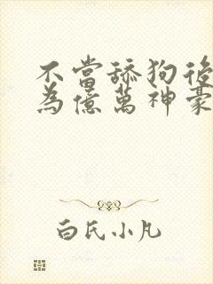 不当舔狗后我成为亿万神豪漫画