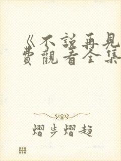 《不说再见》免费观看全集封面