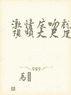 激情床吻戏片段视频大尺度