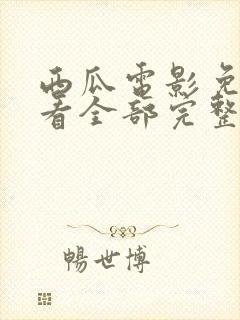 西瓜电影免费观看全部完整版高清视