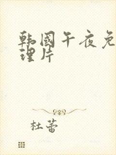 韩国午夜免费伦理片