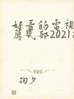 好看的电视剧推荐几部2021排行榜