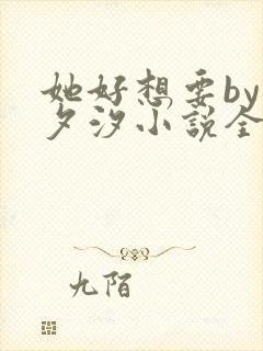 她好想要by溪夕汐小说全文免费阅读