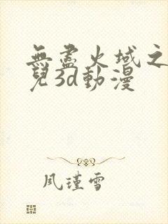 无尽火域之萧薰儿3d动漫