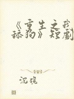 《重生之我不是舔狗》短剧