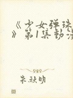 《少女弹珠汽水》第1集动漫