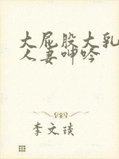 大屁股大乳丰满人妻呻吟