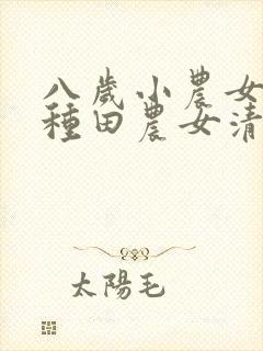 八岁小农女分家种田农女清清