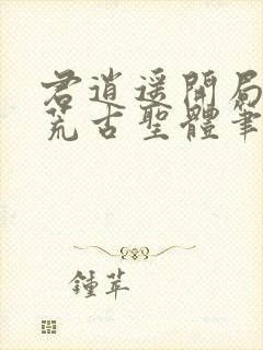 君逍遥开局签到荒古圣体笔趣阁无弹窗