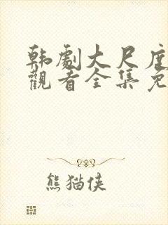 韩剧大尺度在线观看全集免费高清