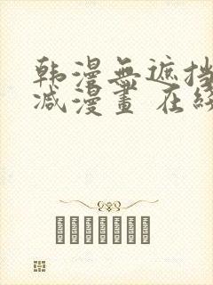 韩漫无遮挡无删减漫画 在线阅读