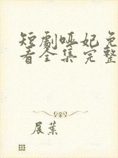 短剧哑妃免费观看全集完整版