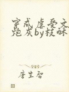 穿成虐受文里的炮灰by枝酥免费阅读全文txt封面