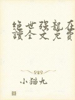 绝世强龙在线阅读全文免费