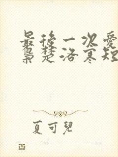 最后一次爱你龙枭楚洛寒短剧