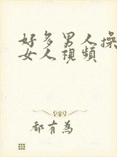 好多男人操一个女人视频