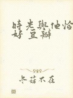 时光与他恰是正好 豆瓣