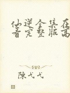 仙逆全集在线观看完整版高清免费封面