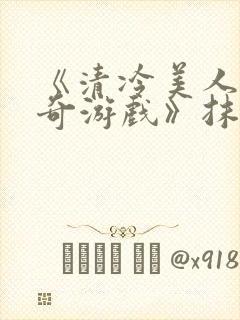 《清冷美人的神奇游戏》抹茶冰沙