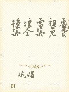 后浪电视剧40集全集免费看